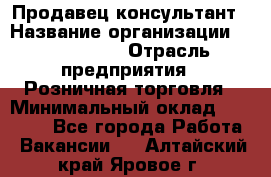 Продавец-консультант › Название организации ­ ProffLine › Отрасль предприятия ­ Розничная торговля › Минимальный оклад ­ 25 000 - Все города Работа » Вакансии   . Алтайский край,Яровое г.